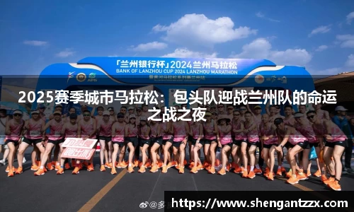 2025赛季城市马拉松：包头队迎战兰州队的命运之战之夜