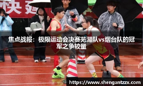 焦点战报：极限运动会决赛芜湖队vs烟台队的冠军之争较量