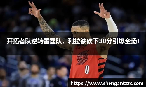 开拓者队逆转雷霆队，利拉德砍下30分引爆全场！